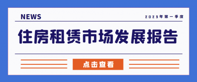 2023年一季度中国住房租赁市场发展报告出炉：租金水平环比微涨但同比降低